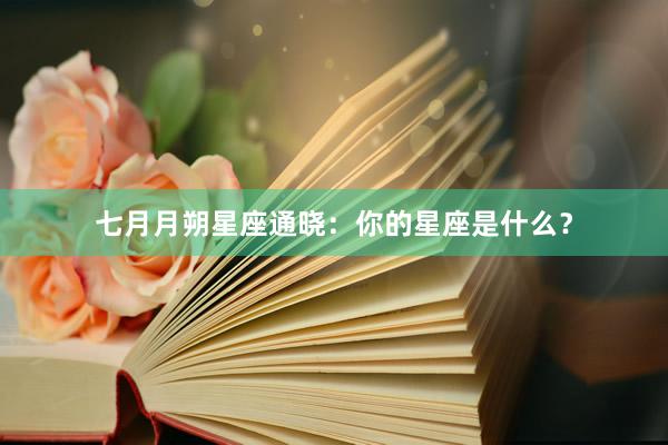 七月月朔星座通晓：你的星座是什么？
