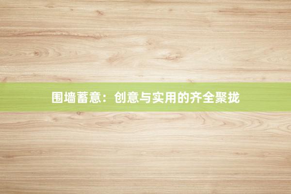 围墙蓄意：创意与实用的齐全聚拢