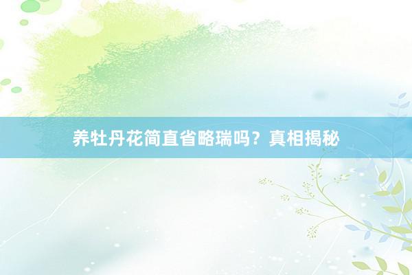养牡丹花简直省略瑞吗？真相揭秘