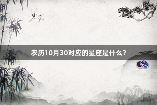 农历10月30对应的星座是什么?