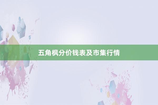 五角枫分价钱表及市集行情