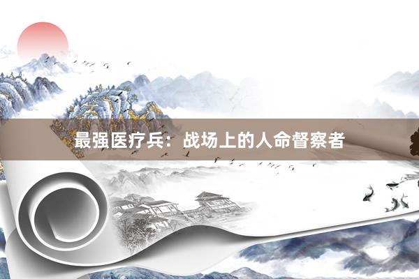 最强医疗兵：战场上的人命督察者