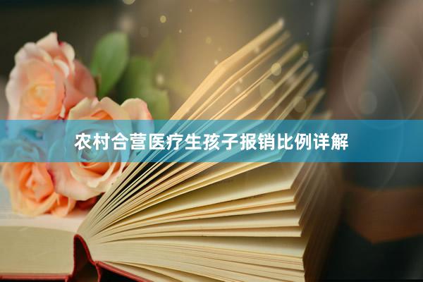 农村合营医疗生孩子报销比例详解