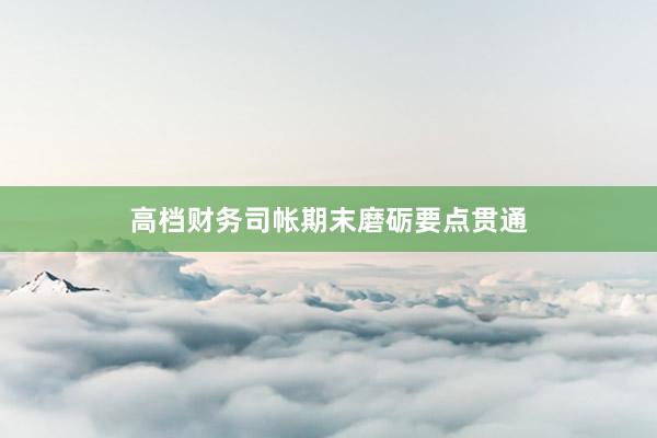 高档财务司帐期末磨砺要点贯通